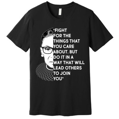 Ruth Bader Ginsburg Fight the Things You Care About Quote Premium T-Shirt