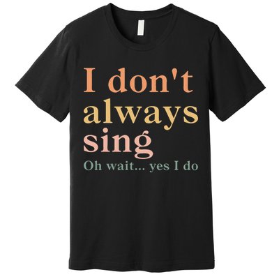 Retro Vintage I DonT Always Sing Oh Wait Yes I Do Gift Premium T-Shirt