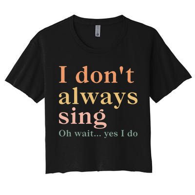 Retro Vintage I DonT Always Sing Oh Wait Yes I Do Gift Women's Crop Top Tee