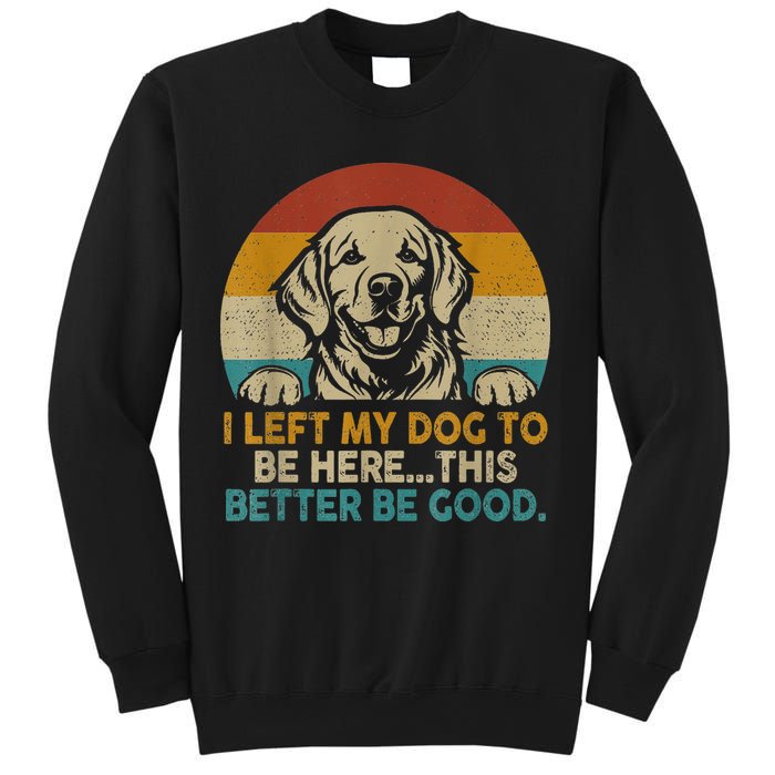 Retro Vintage I Left My Dog To Be Here This Better Be Good Gift Sweatshirt