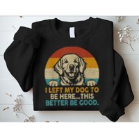 Retro Vintage I Left My Dog To Be Here This Better Be Good Gift Sweatshirt