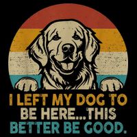 Retro Vintage I Left My Dog To Be Here This Better Be Good Gift Sweatshirt