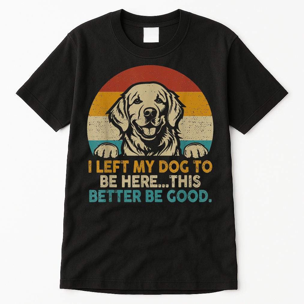 Retro Vintage I Left My Dog To Be Here This Better Be Good Gift Tall T-Shirt