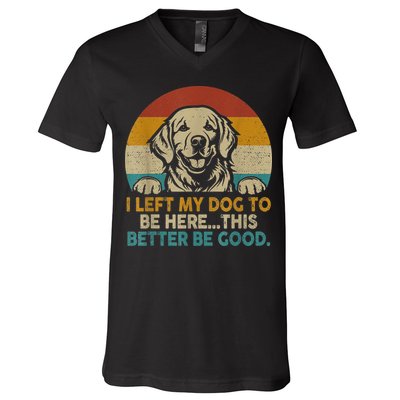 Retro Vintage I Left My Dog To Be Here This Better Be Good Gift V-Neck T-Shirt