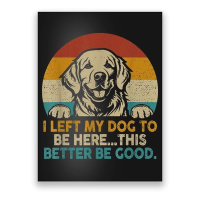 Retro Vintage I Left My Dog To Be Here This Better Be Good Gift Poster