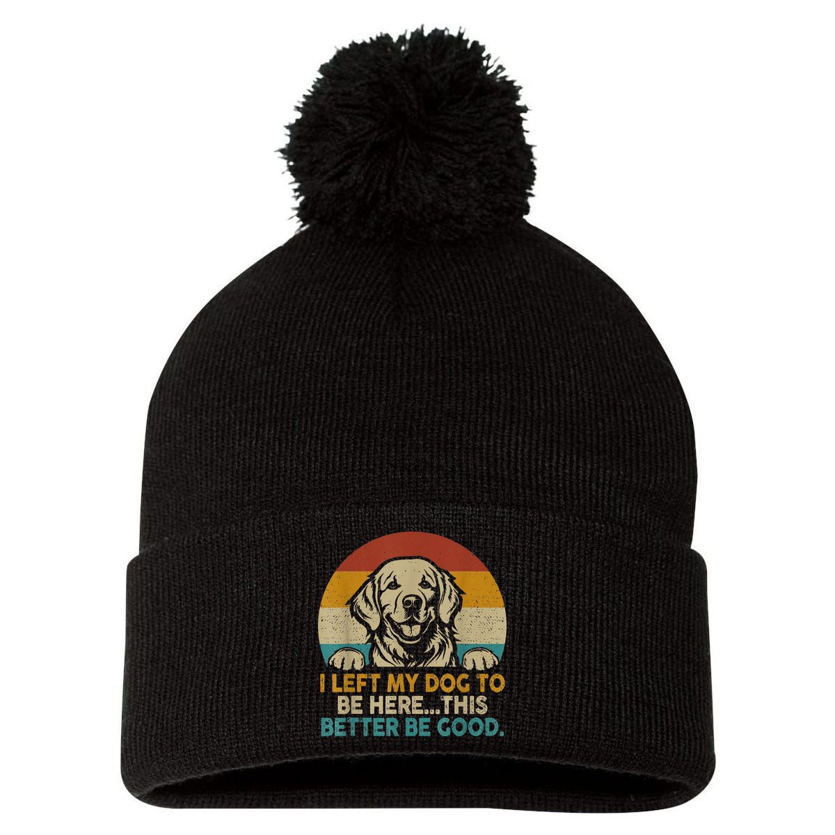 Retro Vintage I Left My Dog To Be Here This Better Be Good Gift Pom Pom 12in Knit Beanie