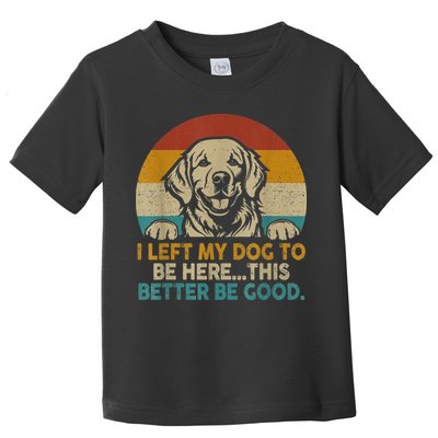 Retro Vintage I Left My Dog To Be Here This Better Be Good Gift Toddler T-Shirt