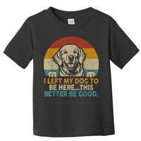 Retro Vintage I Left My Dog To Be Here This Better Be Good Gift Toddler T-Shirt