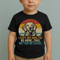 Retro Vintage I Left My Dog To Be Here This Better Be Good Gift Toddler T-Shirt