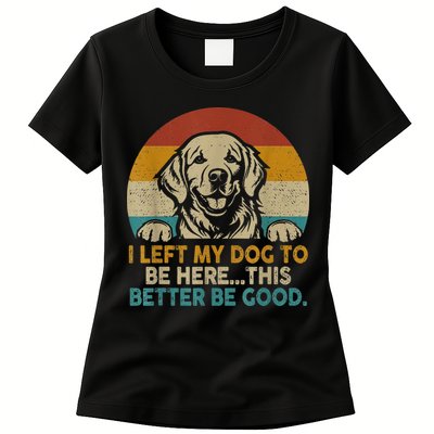 Retro Vintage I Left My Dog To Be Here This Better Be Good Gift Womens T-Shirt