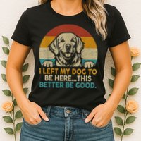 Retro Vintage I Left My Dog To Be Here This Better Be Good Gift Womens T-Shirt