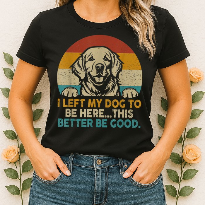 Retro Vintage I Left My Dog To Be Here This Better Be Good Gift Womens T-Shirt