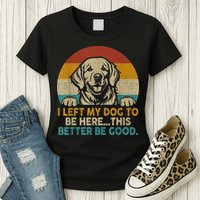 Retro Vintage I Left My Dog To Be Here This Better Be Good Gift Womens T-Shirt