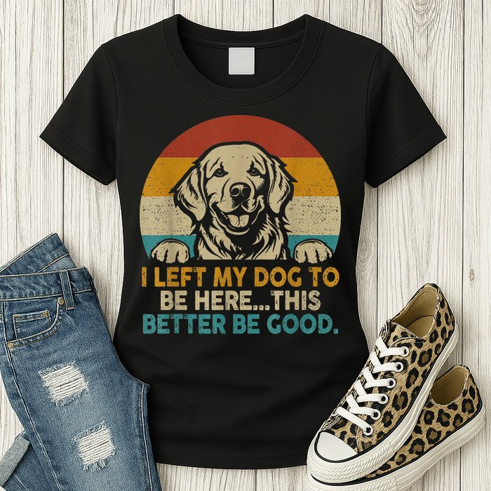 Retro Vintage I Left My Dog To Be Here This Better Be Good Gift Womens T-Shirt