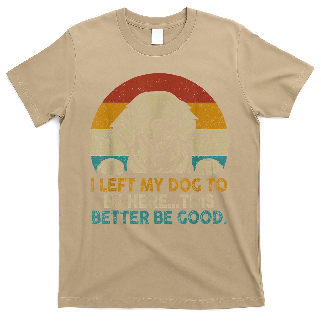 Retro Vintage I Left My Dog To Be Here This Better Be Good Gift T-Shirt
