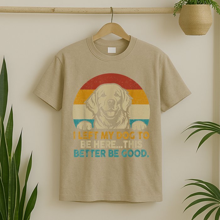 Retro Vintage I Left My Dog To Be Here This Better Be Good Gift T-Shirt