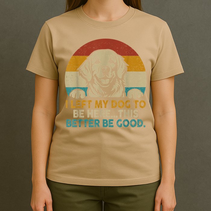 Retro Vintage I Left My Dog To Be Here This Better Be Good Gift T-Shirt