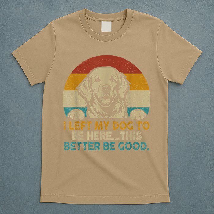 Retro Vintage I Left My Dog To Be Here This Better Be Good Gift T-Shirt
