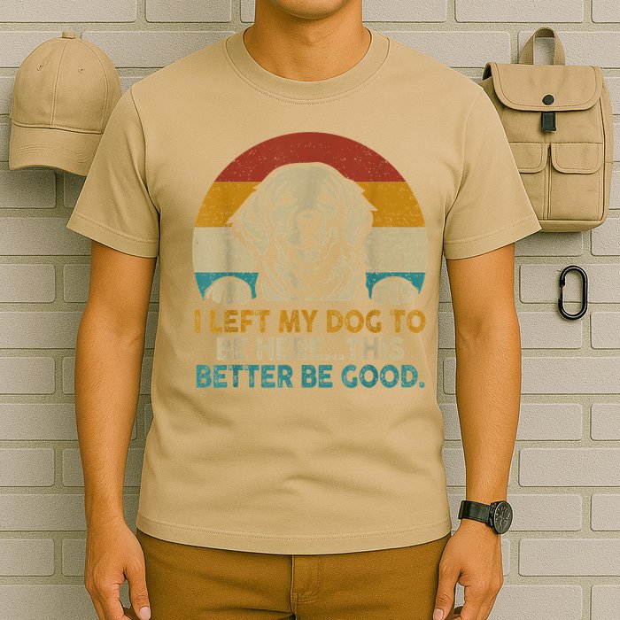 Retro Vintage I Left My Dog To Be Here This Better Be Good Gift T-Shirt