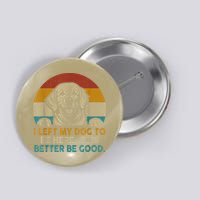 Retro Vintage I Left My Dog To Be Here This Better Be Good Gift Button
