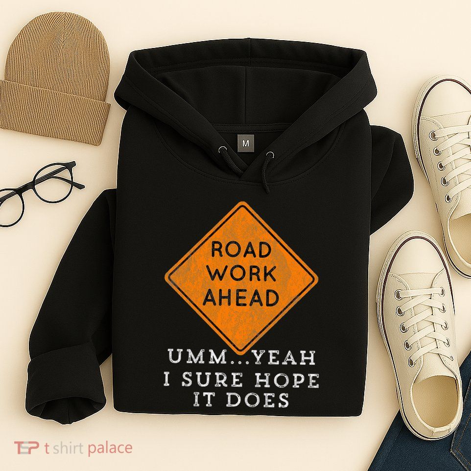 Road Work Ahead Sure Hope It Does Funny Meme Hoodie