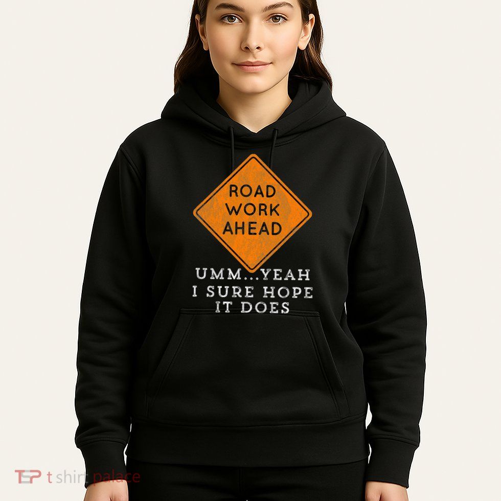 Road Work Ahead Sure Hope It Does Funny Meme Hoodie