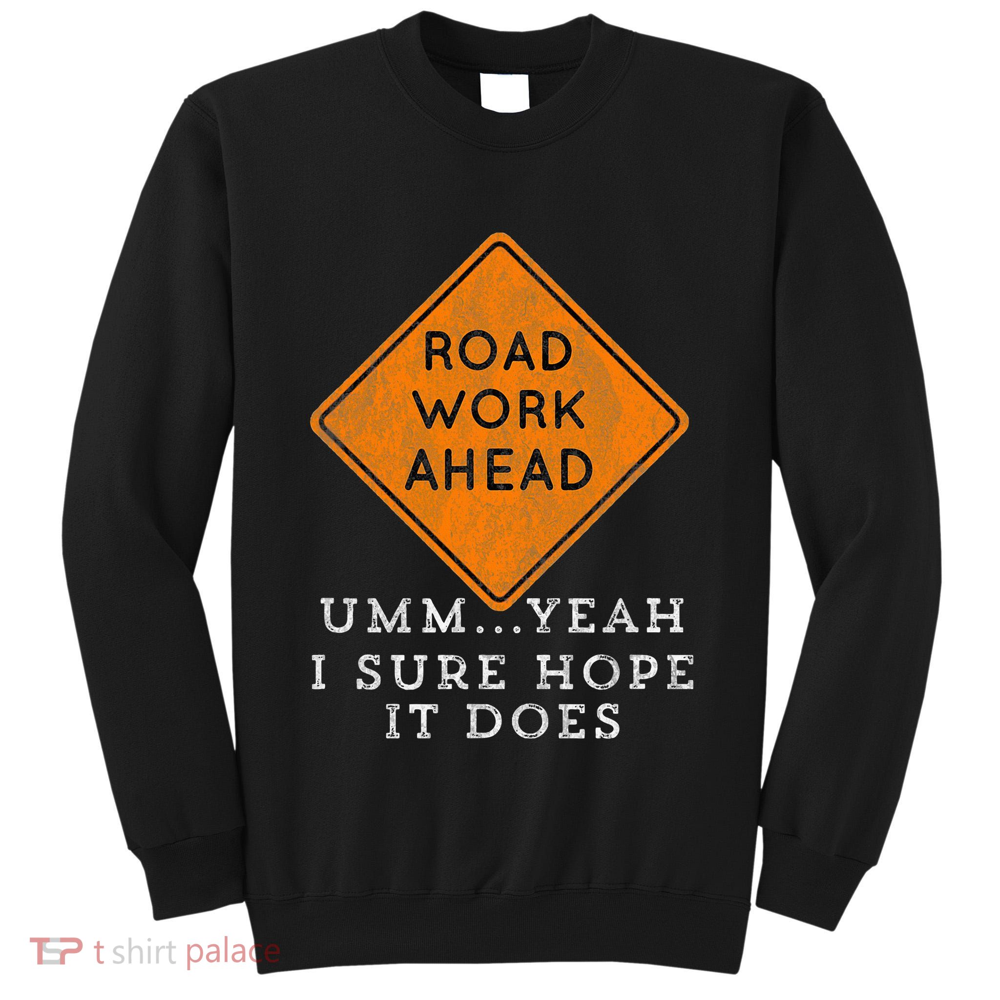 Road Work Ahead Sure Hope It Does Funny Meme Tall Sweatshirt