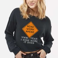 Road Work Ahead Sure Hope It Does Funny Meme Cropped Pullover Crew