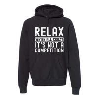 Relax Were All Crazy Its Not A Competition Funny Women Premium Hoodie