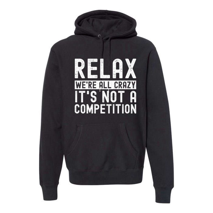 Relax Were All Crazy Its Not A Competition Funny Women Premium Hoodie