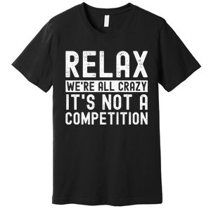 Relax Were All Crazy Its Not A Competition Funny Women Premium T-Shirt