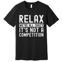 Relax Were All Crazy Its Not A Competition Funny Women Premium T-Shirt