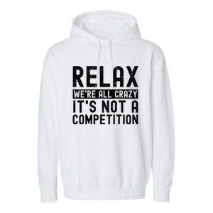 Relax Were All Crazy Its Not A Competition Funny Women Garment-Dyed Fleece Hoodie