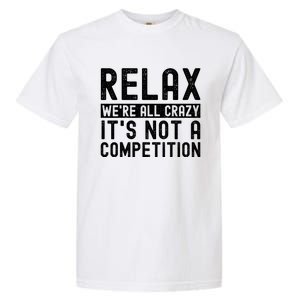 Relax Were All Crazy Its Not A Competition Funny Women Garment-Dyed Heavyweight T-Shirt