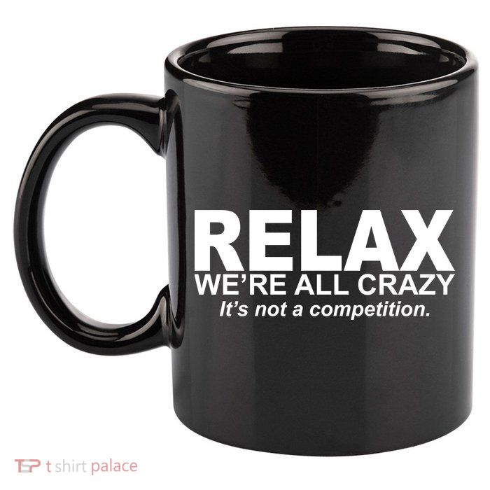 Relax We're All Crazy It's Not A Competition 11oz C Handle Ceramic Mug