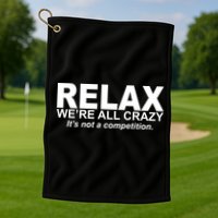 Relax We're All Crazy It's Not A Competition Golf Towel