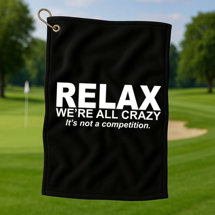 Relax We're All Crazy It's Not A Competition Golf Towel