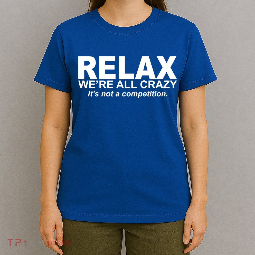 Relax We're All Crazy It's Not A Competition T-Shirt