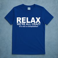 Relax We're All Crazy It's Not A Competition T-Shirt