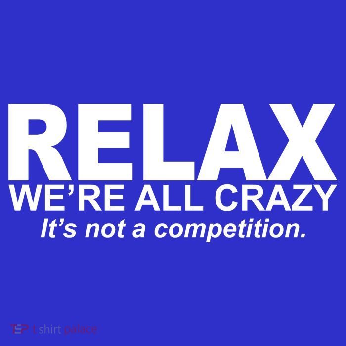 Relax We're All Crazy It's Not A Competition Button