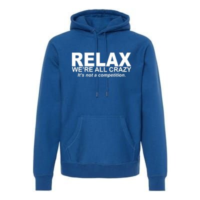 Relax We're All Crazy It's Not A Competition Premium Hoodie