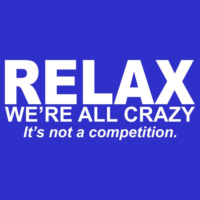 Relax We're All Crazy It's Not A Competition Poster
