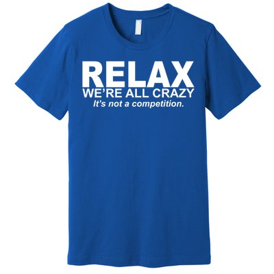 Relax We're All Crazy It's Not A Competition Premium T-Shirt