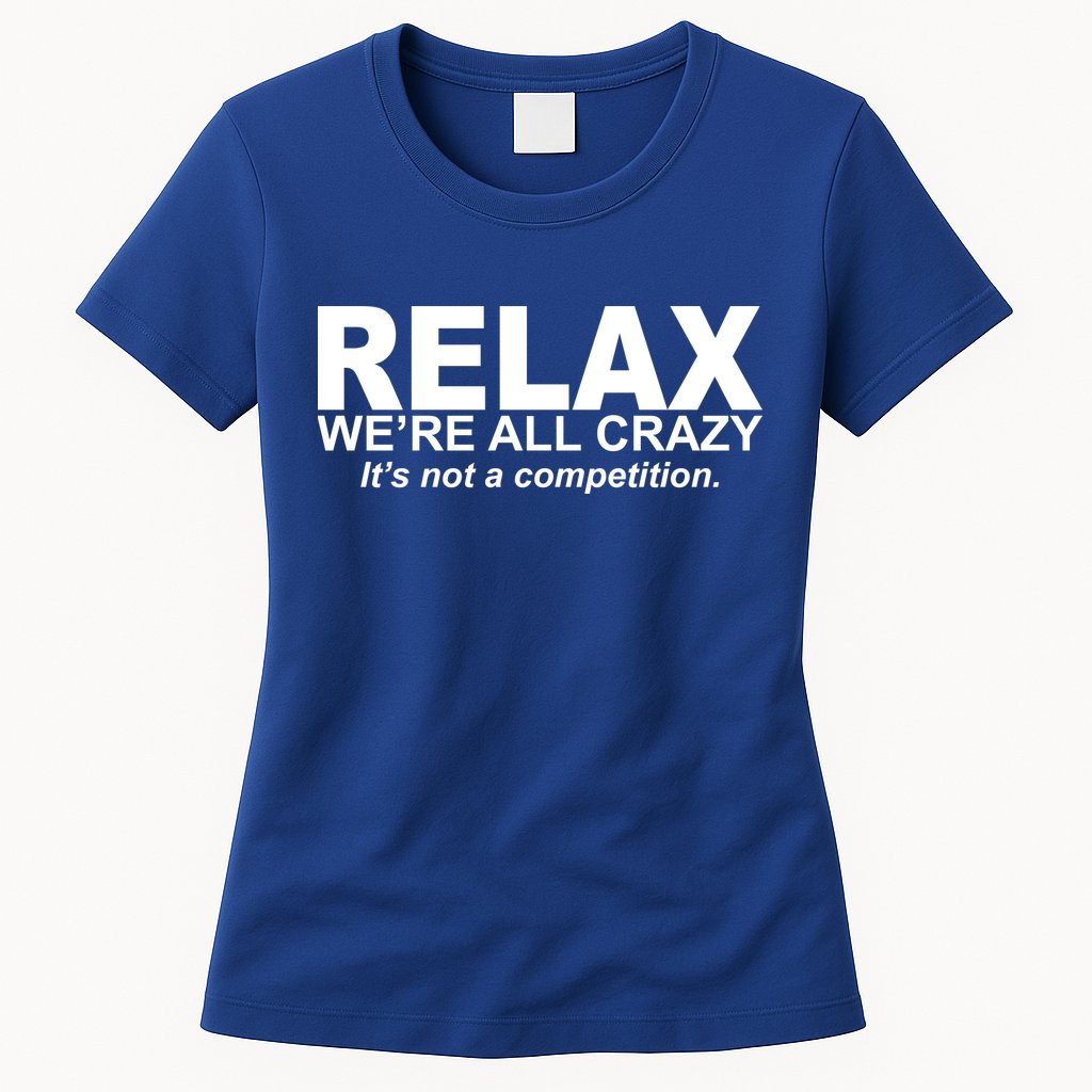 Relax We're All Crazy It's Not A Competition Womens T-Shirt