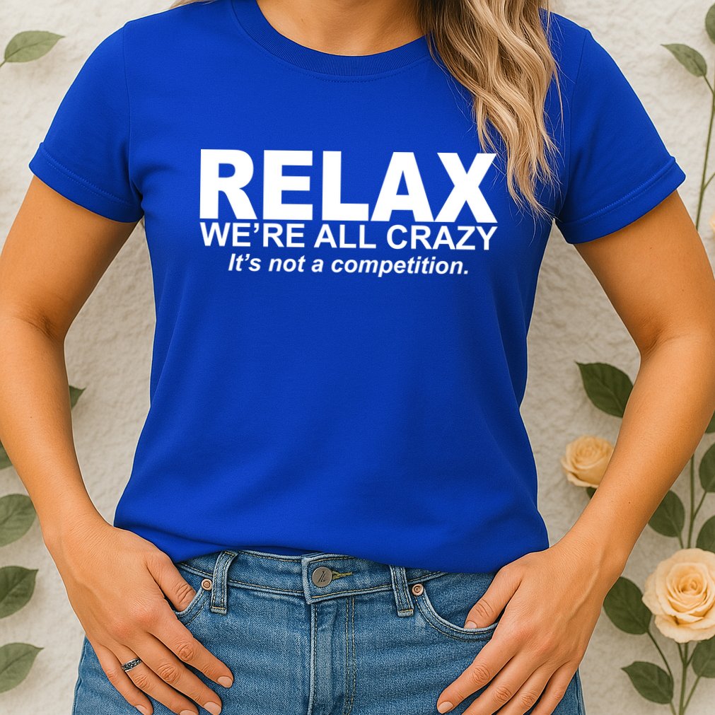 Relax We're All Crazy It's Not A Competition Womens T-Shirt