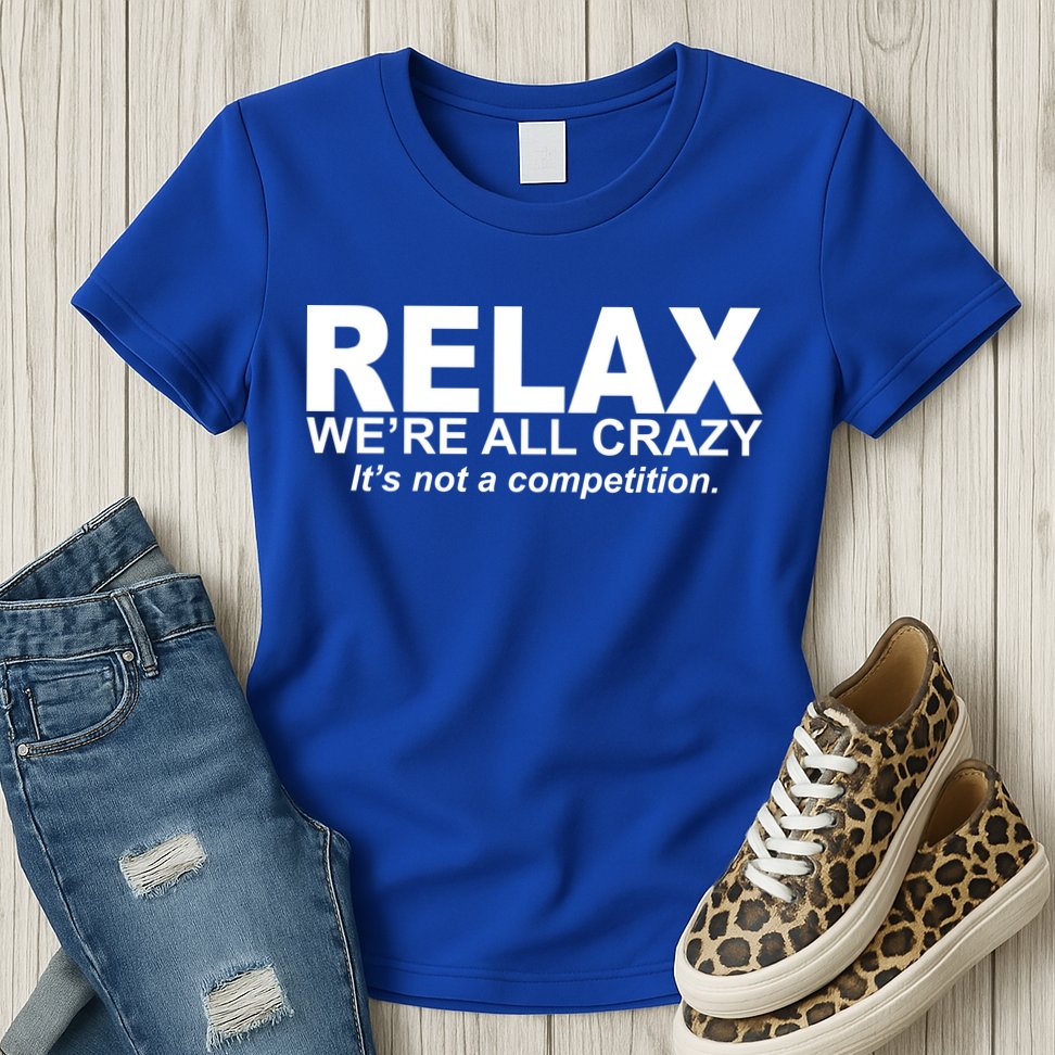 Relax We're All Crazy It's Not A Competition Womens T-Shirt