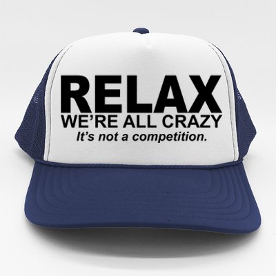 Relax We're All Crazy It's Not A Competition Trucker Hat