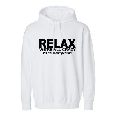 Relax We're All Crazy It's Not A Competition Garment-Dyed Fleece Hoodie