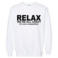 Relax We're All Crazy It's Not A Competition Garment-Dyed Sweatshirt