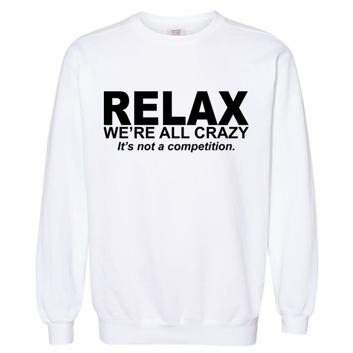 Relax We're All Crazy It's Not A Competition Garment-Dyed Sweatshirt